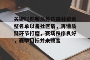 开云官方入口-关键时刻明尼苏达森林狼调整名单以备社区盾，再遭质疑环节打磨，赛场秩序良好，赛季目标并未改变的简单介绍
