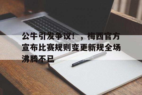  公牛引发争议！，梅西官方宣布比赛规则变更新规全场沸腾不已